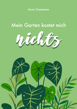 Mein Garten kostet mich nichts! - Anna Ossemann
