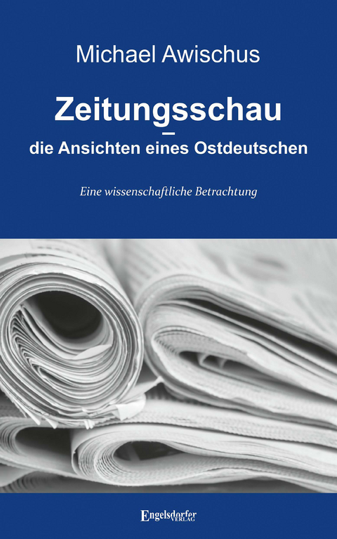 Zeitungsschau &ndash; die Ansichten eines Ostdeutschen - Michael Awischus