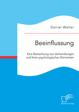Beeinflussung. Eine Betrachtung von Verhandlungen und ihren psychologischen Elementen - Daniel Walter