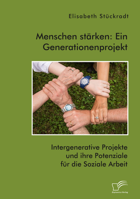 Menschen st&auml;rken: Ein Generationenprojekt. Intergenerative Projekte und ihre Potenziale f&uuml;r die Soziale Arbeit - Elisabeth St&uuml;ckradt