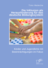 Die Inklusion als Herausforderung f&uuml;r das deutsche Bildungssystem. Kinder und Jugendliche mit Beeintr&auml;chtigungen im Fokus - Timo Malecha