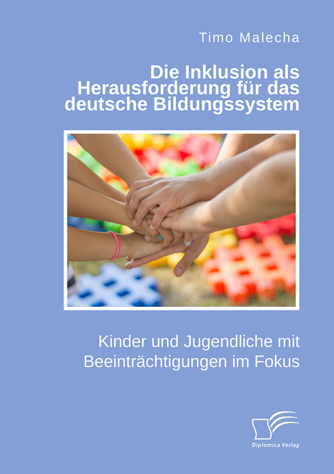 Die Inklusion als Herausforderung f&uuml;r das deutsche Bildungssystem. Kinder und Jugendliche mit Beeintr&auml;chtigungen im Fokus - Timo Malecha