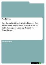 Das Subsidiarit&auml;tsprinzip im Kontext der ambulanten Jugendhilfe. Eine analytische Betrachtung des  Grundgedanken vs. Praxisbezug - Jan Berrens
