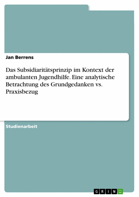 Das Subsidiarit&auml;tsprinzip im Kontext der ambulanten Jugendhilfe. Eine analytische Betrachtung des  Grundgedanken vs. Praxisbezug - Jan Berrens