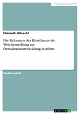 Die Reformen des Kleisthenes als Weichenstellung zur Demokratieentwicklung in Athen - Elisabeth Albrecht