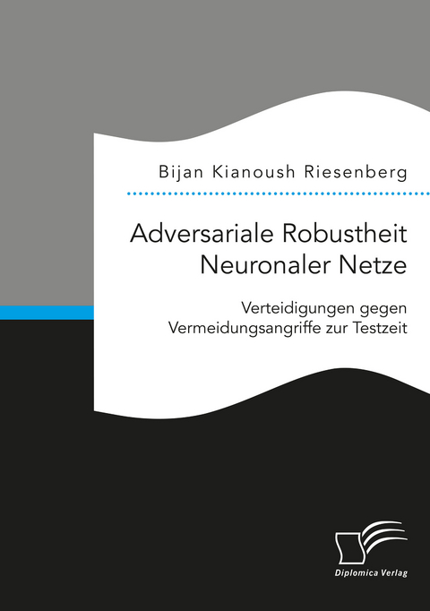 Adversariale Robustheit Neuronaler Netze. Verteidigungen gegen Vermeidungsangriffe zur Testzeit - Bijan Kianoush Riesenberg