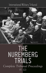 The Nuremberg Trials: Complete Tribunal Proceedings (V. 12) - International Military Tribunal