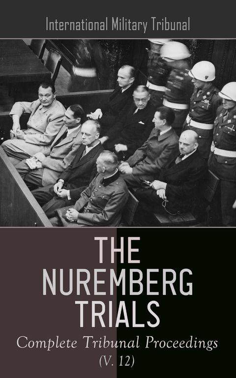 The Nuremberg Trials: Complete Tribunal Proceedings (V. 12) - International Military Tribunal