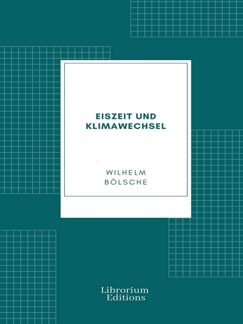 Eiszeit und Klimawechsel - Wilhelm B&ouml;lsche