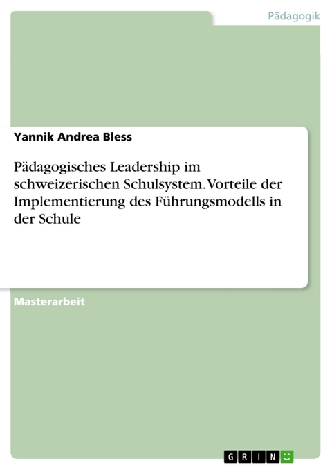 P&auml;dagogisches Leadership im schweizerischen Schulsystem. Vorteile der Implementierung des F&uuml;hrungsmodells in der Schule - Yannik Andrea Bless
