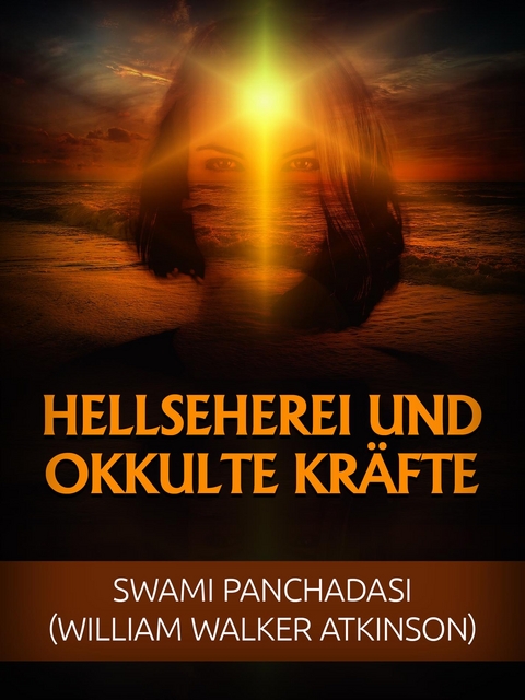 Hellseherei und okkulte Kr&auml;fte (&Uuml;bersetzt) - Swami Panchadasi, William Walker Atkinson
