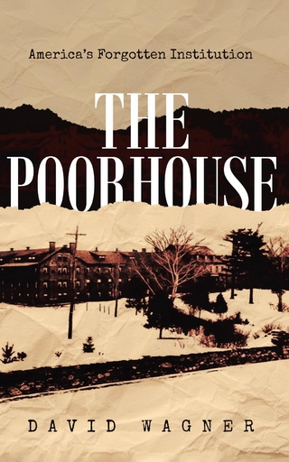 The Poorhouse: America's Forgotten Institution: America's Forgotten