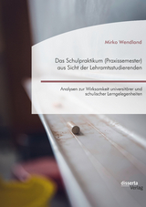Das Schulpraktikum (Praxissemester) aus Sicht der Lehramtsstudierenden. Analysen zur Wirksamkeit universit&auml;rer und schulischer Lerngelegenheiten - Mirko Wendland
