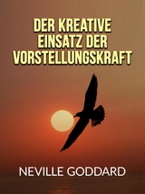 Der kreative Einsatz der Vorstellungskraft (&Uuml;bersetzt) - Neville Goddard