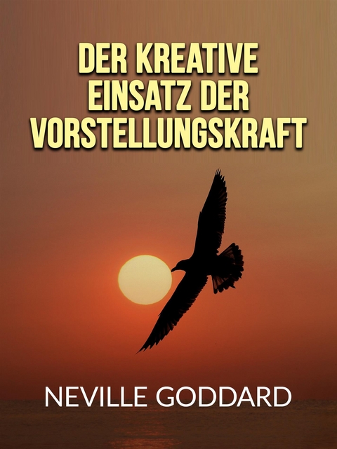 Der kreative Einsatz der Vorstellungskraft (&Uuml;bersetzt) - Neville Goddard