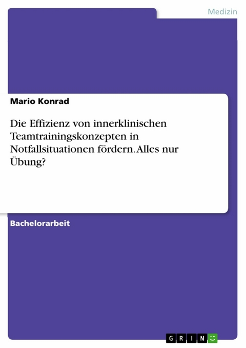 Die Effizienz von innerklinischen Teamtrainingskonzepten in Notfallsituationen f&ouml;rdern. Alles nur &Uuml;bung? - Mario Konrad
