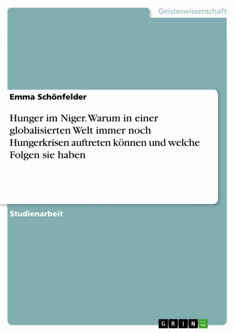 Hunger im Niger. Warum in einer globalisierten Welt immer noch Hungerkrisen auftreten k&ouml;nnen und welche Folgen sie haben - Emma Sch&ouml;nfelder
