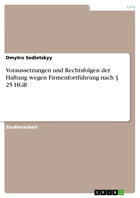 Voraussetzungen und Rechtsfolgen der Haftung wegen Firmenfortf&uuml;hrung nach &sect; 25 HGB - Dmytro Sedletskyy