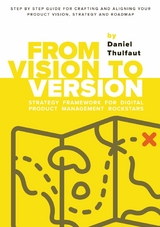 From Vision to Version - Step by step guide for crafting and aligning your product vision, strategy and roadmap - Daniel Thulfaut