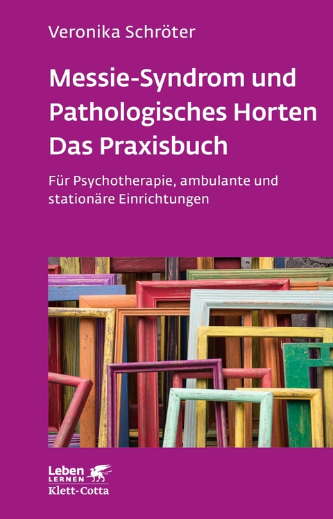Messie-Syndrom und Pathologisches Horten &ndash; Das Praxisbuch (Leben Lernen, Bd. 332) - Veronika Schr&ouml;ter