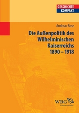 Deutsche Au&szlig;enpolitik des Wilhelminischen Kaiserreich 1890&ndash;1918 - Andreas Rose