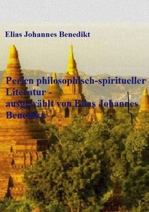 Perlen philosophisch-spiritueller Literatur - ausgew&auml;hlt von Elias Johannes Benedikt - Elias Johannes Benedikt