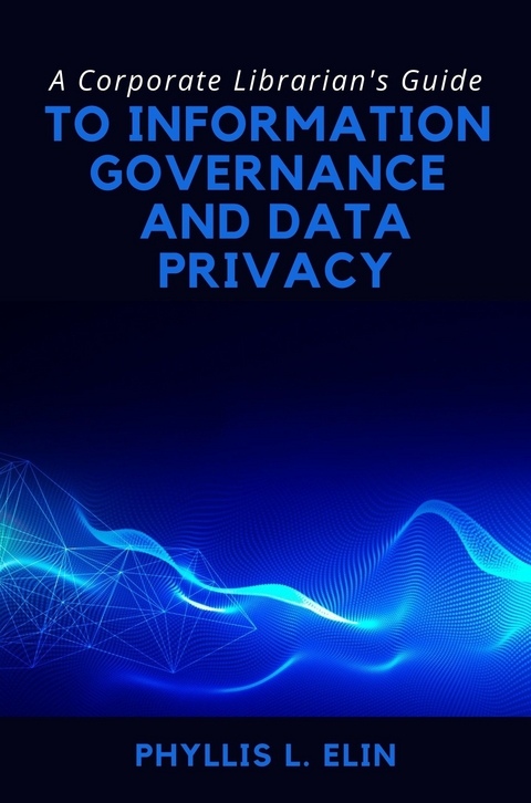 A Corporate Librarian’s Guide to Information Governance and Data Privacy - Phyllis L. Elin