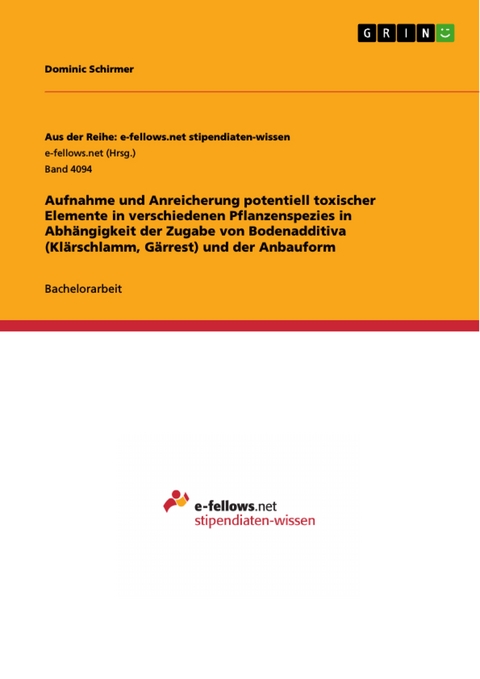 Aufnahme und Anreicherung potentiell toxischer Elemente in verschiedenen Pflanzenspezies in Abh&auml;ngigkeit der Zugabe von Bodenadditiva (Kl&auml;rschlamm, G&auml;rrest) und der Anbauform - Dominic Schirmer