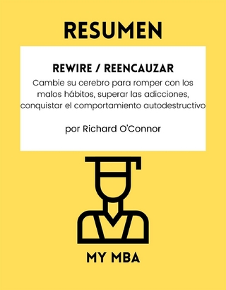 Resumen: Rewire / Reencauzar : Cambie Su Cerebro Para Romper Con Los Malos Habitos, Superar Las Adicciones, Conquistar El Comportamiento Autodestructivo Por Richard O'connor