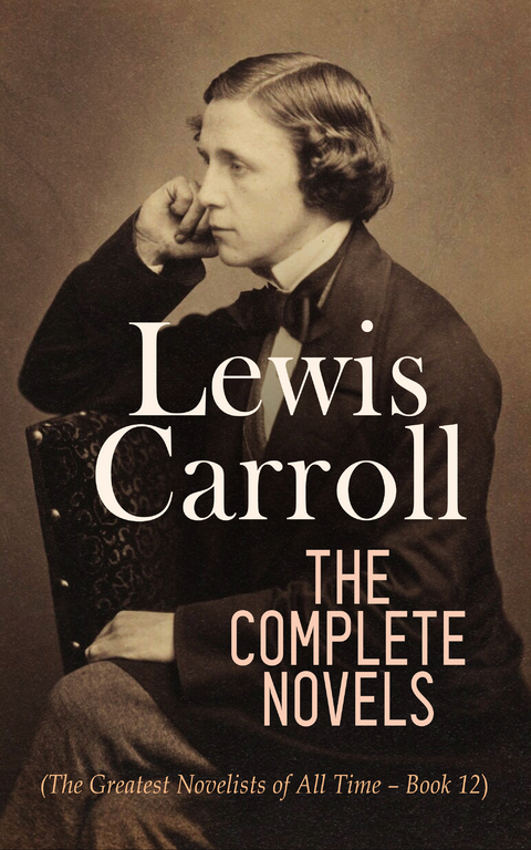 Lewis Carroll: The Complete Novels (The Greatest Novelists of All Time &ndash; Book 12) - Lewis Carroll