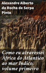 Como eu atravessei Àfrica do Atlantico ao mar Indico, volume primeiro - Alexandre Alberto da Rocha de Serpa Pinto