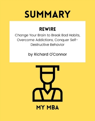 Summary: Rewire : Change Your Brain to Break Bad Habits, Overcome Addictions, Conquer Self-Destructive Behavior by Richard O'connor
