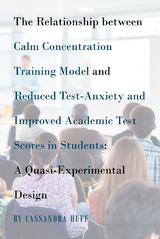 The Relationship between Calm Concentration Training Model and Reduced Test-Anxiety and Improved Academic Test Scores in Students - Cassandra Huff