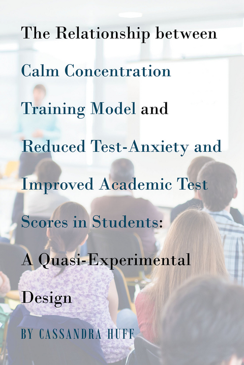 The Relationship between Calm Concentration Training Model and Reduced Test-Anxiety and Improved Academic Test Scores in Students - Cassandra Huff