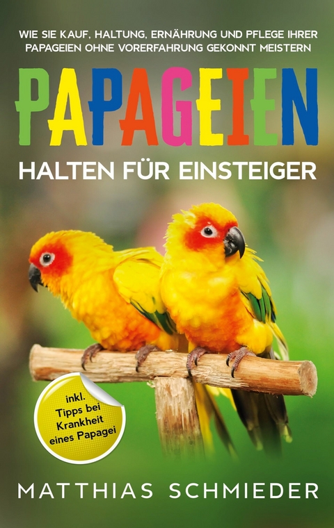 Papageien halten f&uuml;r Einsteiger - Matthias Schmieder