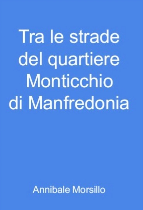Tra le strade del quartiere Monticchio di Manfredonia - Annibale Morsillo