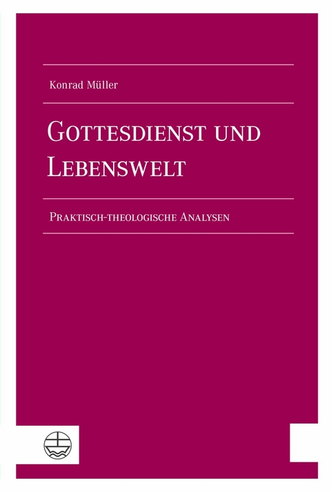 Gottesdienst und Lebenswelt - Konrad M&uuml;ller
