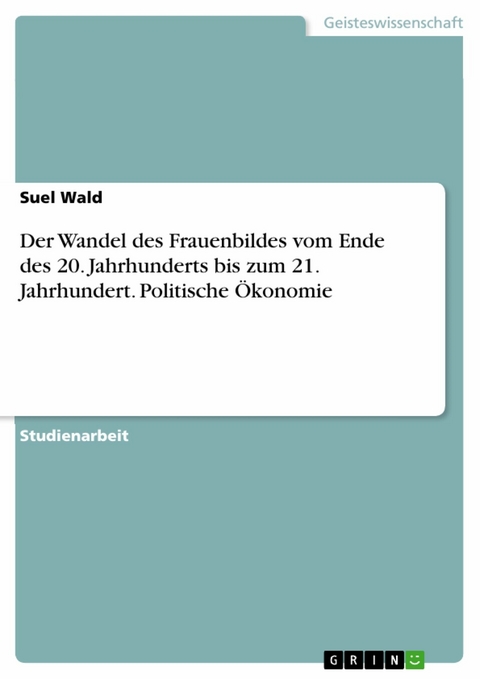 Der Wandel des Frauenbildes vom Ende des 20. Jahrhunderts bis zum 21. Jahrhundert. Politische &Ouml;konomie - Suel Wald