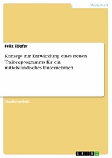 Konzept zur Entwicklung eines neuen Traineeprogramms f&uuml;r ein mittelst&auml;ndisches Unternehmen - Felix T&ouml;pfer