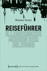 Reisef&uuml;hrer &ndash; illusorische Medien der Bildung - Michaela Thissen