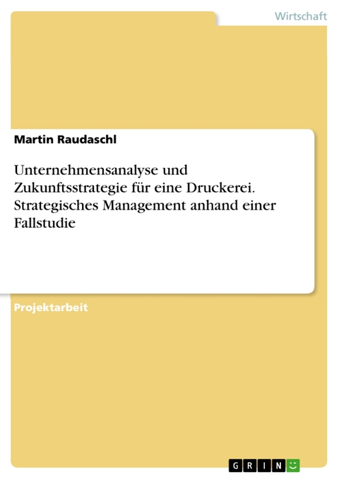 Unternehmensanalyse und Zukunftsstrategie für eine Druckerei. Strategisches Management anhand einer Fallstudie - Martin Raudaschl