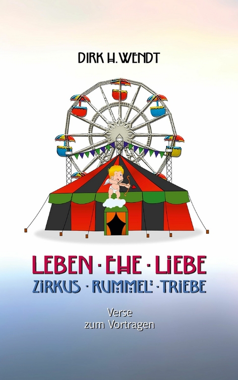 Leben Ehe Liebe - Zirkus Rummel Triebe -  Dirk H. Wendt