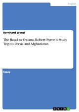 The Road to Oxiana. Robert Byron's Study Trip to Persia and Afghanistan - Bernhard Wenzl