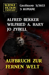 Aufbruch zur fernen Welt: Science Fiction Fantasy Gro&szlig;band 3 Romane - Alfred Bekker, Wilfried A. Hary, Jo Zybell