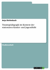 Traumap&auml;dagogik im Kontext der station&auml;ren Kinder- und Jugendhilfe - Anja Diefenbach