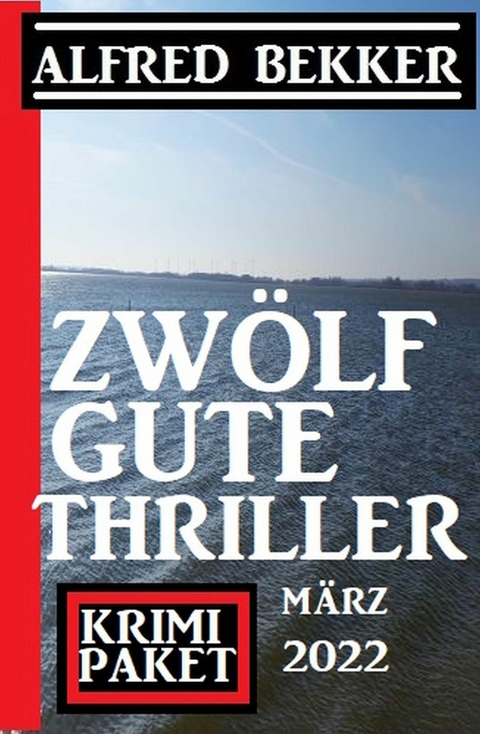 Zw&ouml;lf gute Thriller M&auml;rz 2022: Krimi Paket -  Alfred Bekker