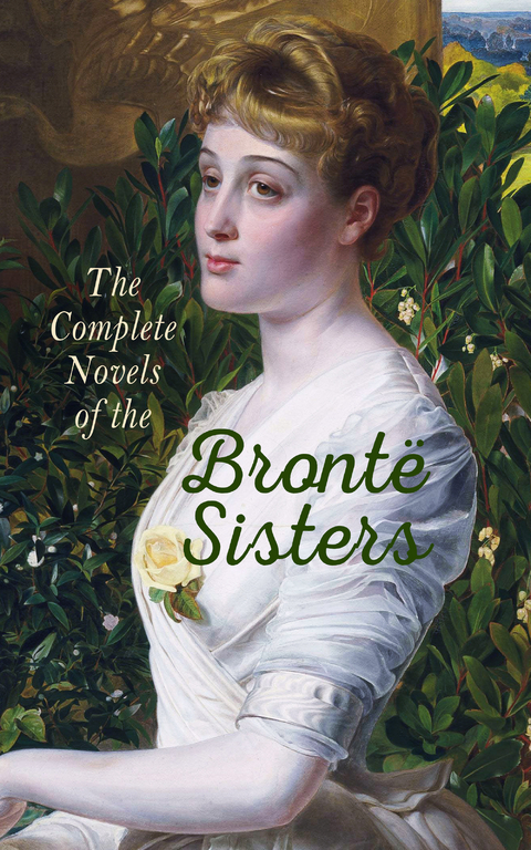 The Complete Novels of the Bront&euml; Sisters - Charlotte Bront&euml;, Emily Bront&euml;, Anne Bront&euml;