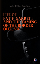 Life of Pat F. Garrett and the Taming of the Border Outlaw - John Milton Scanland