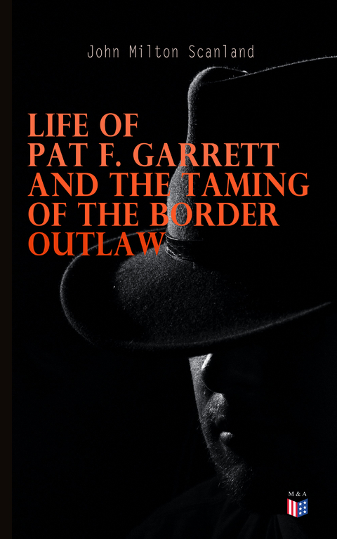 Life of Pat F. Garrett and the Taming of the Border Outlaw - John Milton Scanland