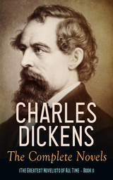 Charles Dickens: The Complete Novels (The Greatest Novelists of All Time &ndash; Book 1) - Charles Dickens